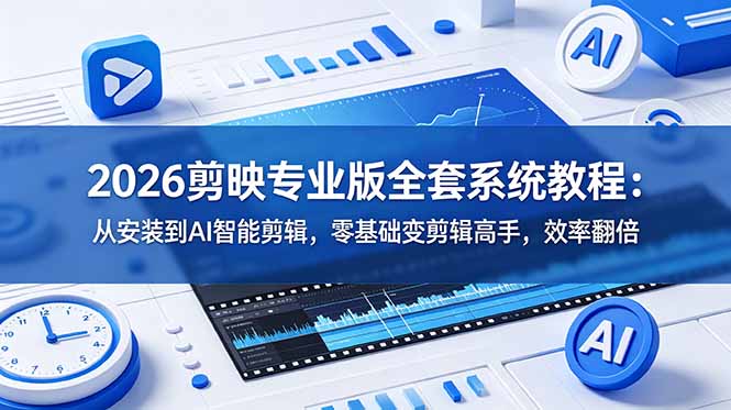 2026剪映专业版全套系统教程:从安装到AI智能剪辑,零基础变剪辑高手,效率翻倍 - 严选资源大全