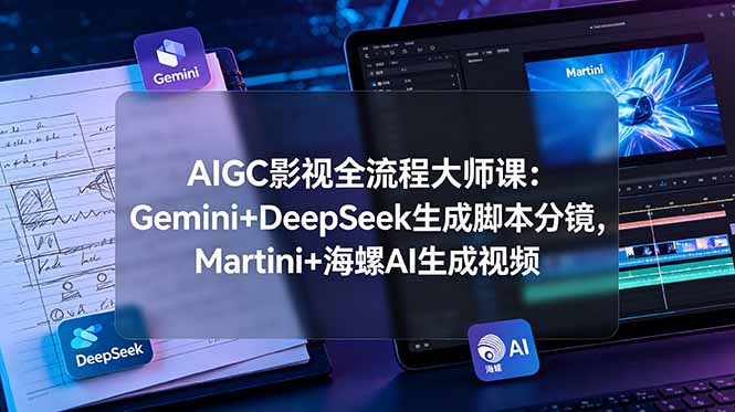 AIGC影视全流程大师课：Gemini+DeepSeek生成脚本分镜，Martini+海螺AI生成视频 - 严选资源大全