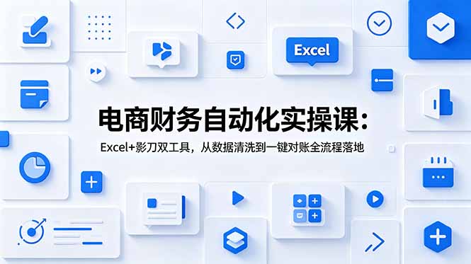 电商财务自动化实操课：Excel+影刀双工具，从数据清洗到一键对账全流程落地 - 严选资源大全