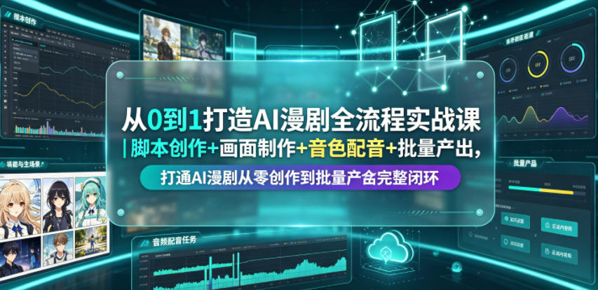 从0到1打造AI漫剧全流程实战课|脚本创作+画面制作+音色配音+批量产出,打通AI漫剧从零创作到批量量产完整闭环 - 严选资源大全