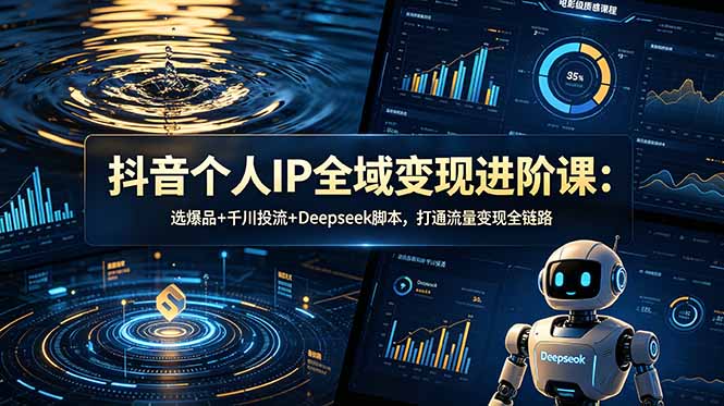 抖音个人IP全域变现进阶课-更新26年6月：选爆品+千川投流+Deepseek脚本，打通流量变现全链路 - 严选资源大全