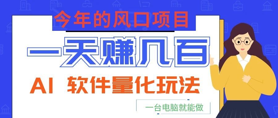 今年的风口项目，AI 软件量化玩法，让你一天赚几百，一台电脑就能做！ - 严选资源大全