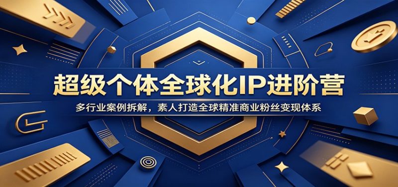 超级个体全球化IP进阶营:多行业案例拆解,素人打造全球精准商业粉丝变现体系 - 严选资源大全 - 严选资源大全