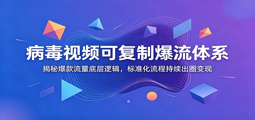 病毒视频可复制爆流体系：揭秘爆款流量底层逻辑，标准化流程持续出圈变现 - 严选资源大全