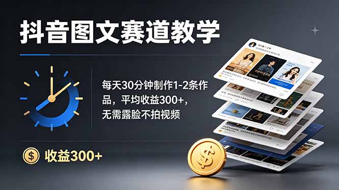抖音图文赛道教学：每天30分钟制作1-2条作品，平均收益300+，无需露脸不拍视频 - 严选资源大全