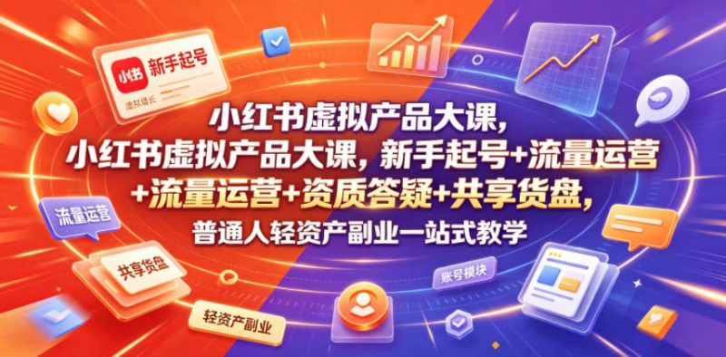 小红书虚拟产品大课，新手起号+流量运营+资质答疑+共享货盘，普通人轻资产副业一站式教学 - 严选资源大全 - 严选资源大全