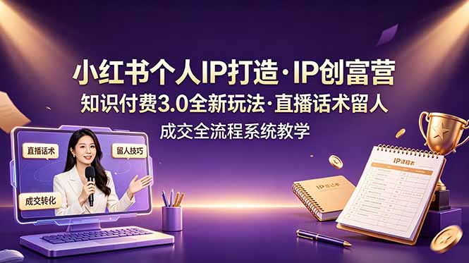 小红书个人IP打造创富营，知识付费3.0全新玩法，直播话术留人成交全流程系统教学 - 严选资源大全 - 严选资源大全
