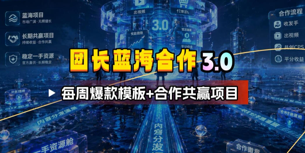 团长蓝海合作3.0，每周爆款模板+合作共赢项目 - 严选资源大全