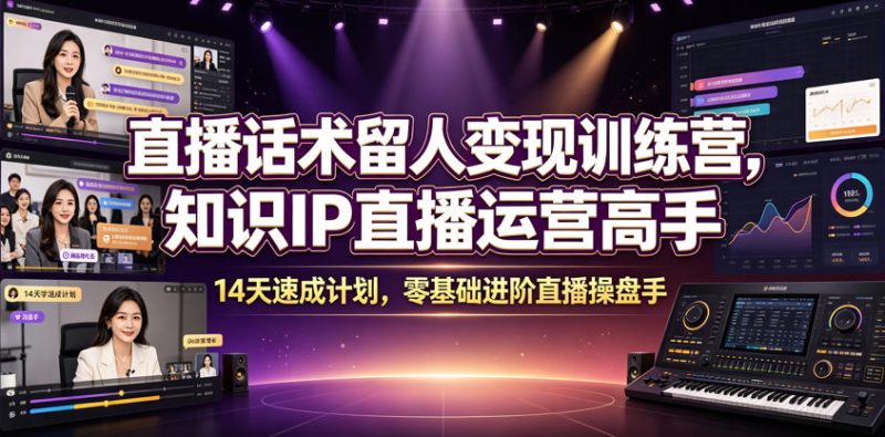直播话术留人变现训练营，知识IP直播运营高手，14天速成计划，零基础进阶直播操盘手 - 严选资源大全 - 严选资源大全