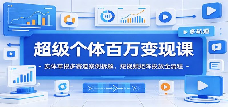 超级个体百万变现课:实体草根多赛道案例拆解,短视频矩阵投放全流程 - 严选资源大全 - 严选资源大全