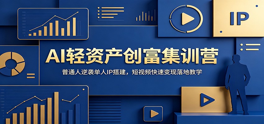 AI轻资产创富集训营：普通人逆袭单人IP搭建，短视频快速变现落地教学 - 严选资源大全