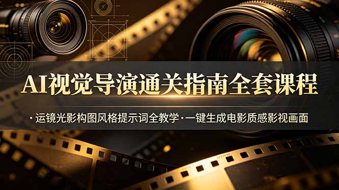 AI视觉导演通关指南全套课程，运镜光影构图风格提示词全教学，一键生成电影质感影视画面 - 严选资源大全