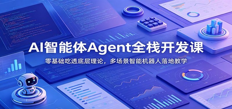 AI智能体Agent全栈开发课：零基础吃透底层理论，多场景智能机器人落地教学 - 严选资源大全 - 严选资源大全