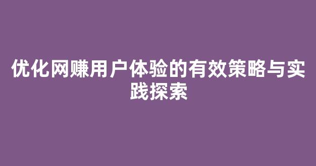 优化网赚用户体验的有效策略与实践探索 - 严选资源大全