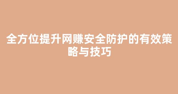 全方位提升网赚安全防护的有效策略与技巧 - 严选资源大全