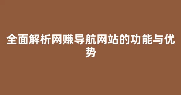全面解析网赚导航网站的功能与优势 - 严选资源大全
