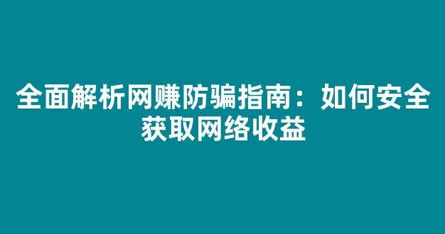 全面解析网赚防骗指南：如何安全获取网络收益 - 严选资源大全
