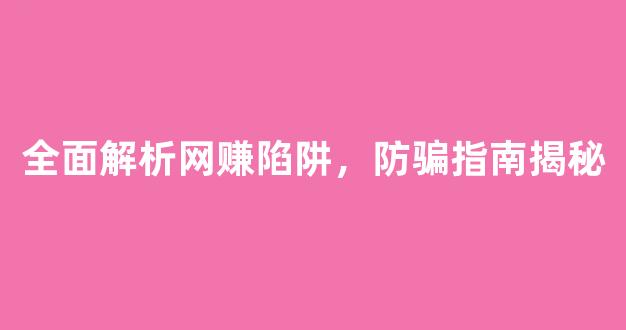 全面解析网赚陷阱，防骗指南揭秘 - 严选资源大全
