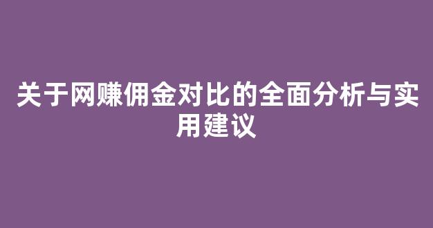 关于网赚佣金对比的全面分析与实用建议 - 严选资源大全