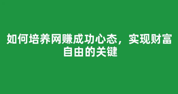 如何培养网赚成功心态，实现财富自由的关键 - 严选资源大全