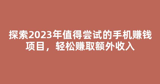探索2023年值得尝试的手机赚钱项目，轻松赚取额外收入 - 严选资源大全