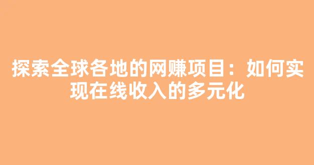 探索全球各地的网赚项目：如何实现在线收入的多元化 - 严选资源大全