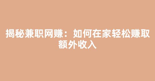 揭秘兼职网赚：如何在家轻松赚取额外收入 - 严选资源大全