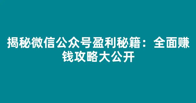 揭秘微信公众号盈利秘籍：全面赚钱攻略大公开 - 严选资源大全