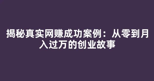 揭秘真实网赚成功案例：从零到月入过万的创业故事 - 严选资源大全