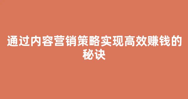 通过内容营销策略实现高效赚钱的秘诀 - 严选资源大全