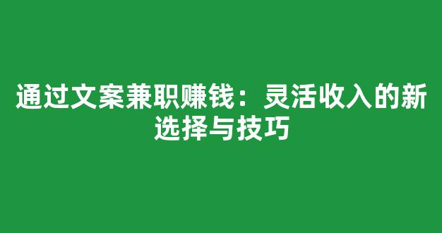 通过文案兼职赚钱：灵活收入的新选择与技巧 - 严选资源大全