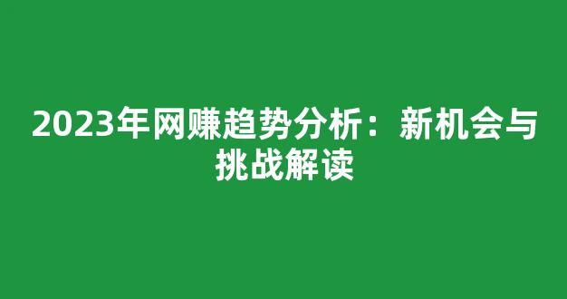 2023年网赚趋势分析：新机会与挑战解读 - 严选资源大全