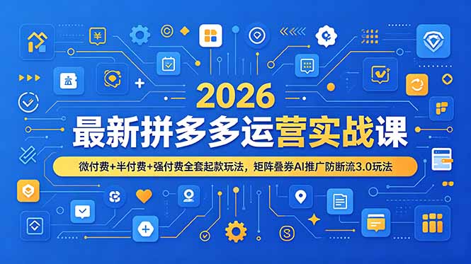 2026最新拼多多运营实战课，微付费+半付费+强付费全套起款玩法，矩阵叠券AI推广防断流3.0玩法 - 严选资源大全