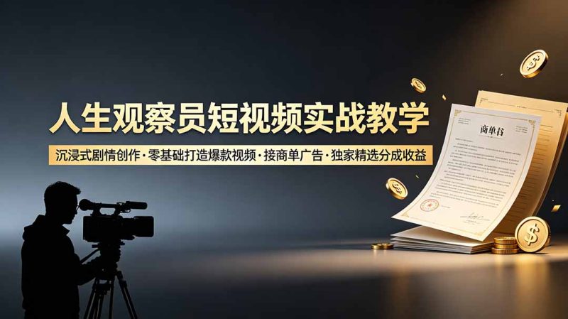 人生观察员短视频实战教学,沉浸式剧情创作,零基础打造爆款视频,接商单广告,独家精选分成收益 - 严选资源大全 - 严选资源大全