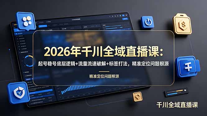 2026年千川全域直播课:起号稳号底层逻辑+流量流速破解+标签打法,精准定位问题根源 - 严选资源大全