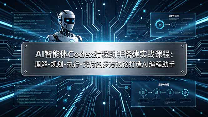 AI智能体Codex编程助手搭建实战课程:理解-规划-执行-交付四步方法论打造AI编程助手 - 严选资源大全