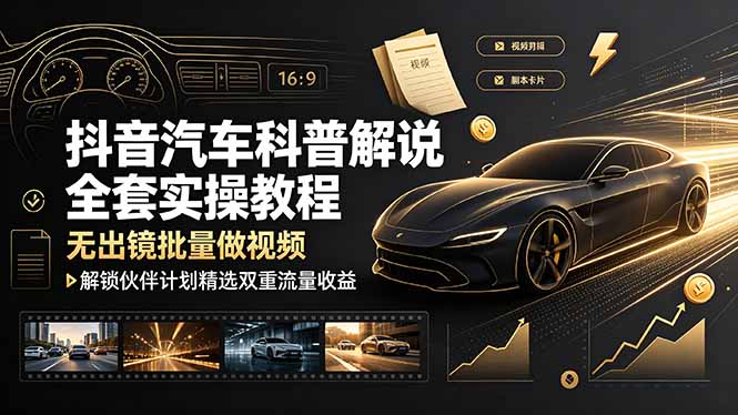 抖音汽车科普解说全套实操教程,无出镜批量做视频,解锁伙伴计划精选双重流量收益 - 严选资源大全