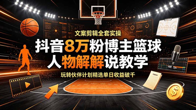 抖音8万粉博主篮球人物解说教学,文案剪辑全套实操,玩转伙伴计划精选单日收益破千 - 严选资源大全 - 严选资源大全