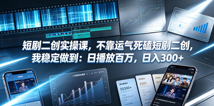 短剧二创实操课,不靠运气死磕短剧二创,我稳定做到:日播放百万,日入300+ - 严选资源大全