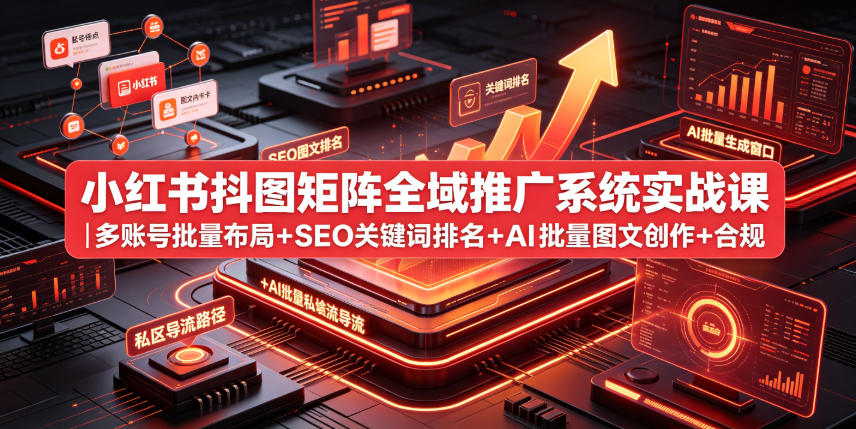 小红书抖图矩阵全域推广系统实战课|多账号批量布局+SEO关键词排名+AI批量图文创作+合规私域导流完整落地教程 - 严选资源大全