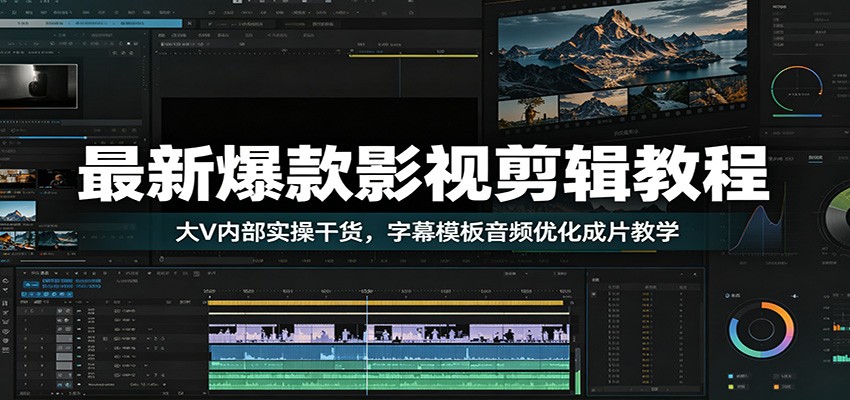 最新爆款影视剪辑教程：大V内部实操干货，字幕模板音频优化成片教学 - 严选资源大全