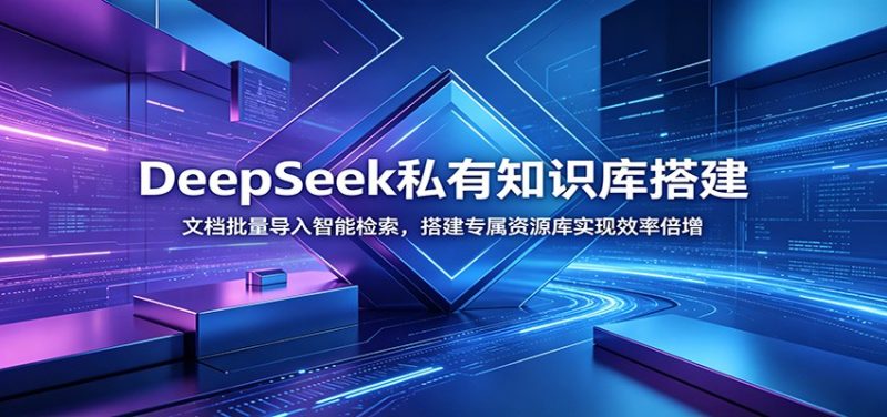 DeepSeek私有知识库搭建：文档批量导入智能检索，搭建专属资源库实现效率倍增 - 严选资源大全 - 严选资源大全