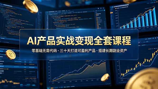AI产品实战变现全套课程，零基础无需代码，三十天打造可盈利产品搭建长期副业资产 - 严选资源大全
