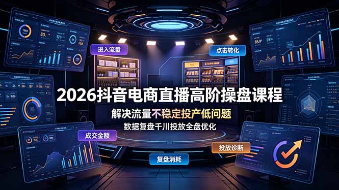 2026抖音电商直播高阶操盘课程，解决流量不稳定投产低问题，数据复盘千川投放全盘优化 - 严选资源大全