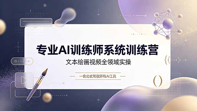专业AI训练师系统训练营,文本绘画视频全领域实操,一套公式驾驭所有AI工具 - 严选资源大全