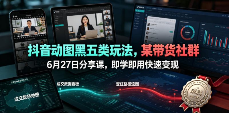抖音动图黑五类玩法,某带货社群6月27日分享课,即学即用快速变现 - 严选资源大全 - 严选资源大全