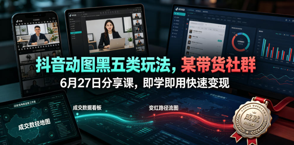 抖音动图黑五类玩法,某带货社群6月27日分享课,即学即用快速变现 - 严选资源大全