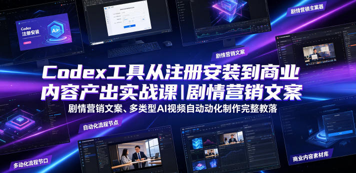 Codex工具从注册安装到商业内容产出实战课|剧情营销文案、多类型AI视频自动化制作完整落地教程 - 严选资源大全