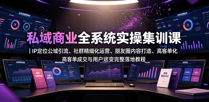 私域商业全系统实操课｜IP定位公域引流、社群精细化运营、朋友圈内容打造、高客单成交与用户裂变完整落地教程 - 严选资源大全