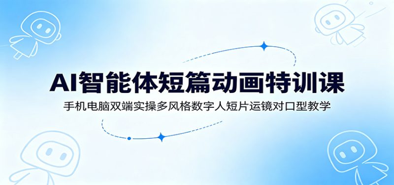 AI智能体短篇动画特训课:手机电脑双端实操多风格数字人短片运镜对口型教学 - 严选资源大全 - 严选资源大全